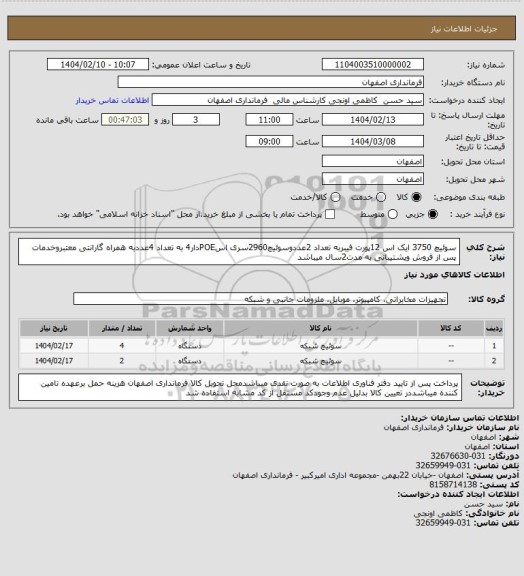استعلام سوئیچ 3750 ایک اس 12پورت فیبربه تعداد 2عددوسوئیچ2960سری اسPOEدار4 به تعداد 4عددبه همراه گارانتی معتبروخدمات پس از فروش وپشتیبانی  به مدت2سال میباشد