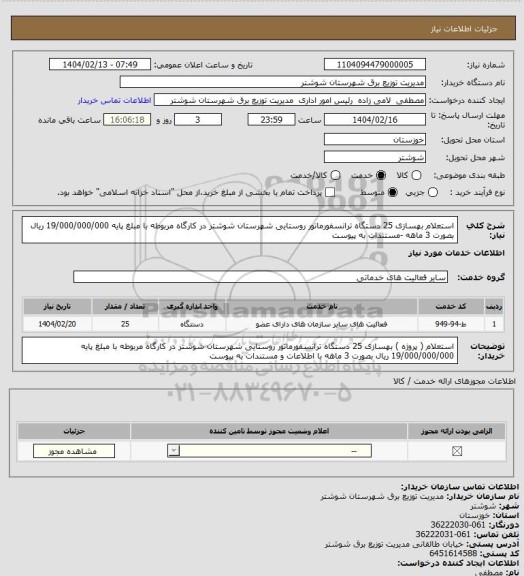 استعلام استعلام بهسازی 25 دستگاه ترانسفورماتور روستایی شهرستان شوشتر در کارگاه مربوطه با مبلغ پایه 19/000/000/000 ریال بصورت 3 ماهه -مستندات به پیوست