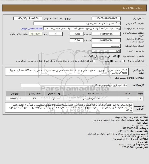 استعلام نک گل حفاری -طبق شرح پیوست- هزینه حمل و ارسال کالا ی متقاضی بر عهده فروشنده می باشد- 600 عدد کیسه بزرگ 1000 کیلو گرمی
