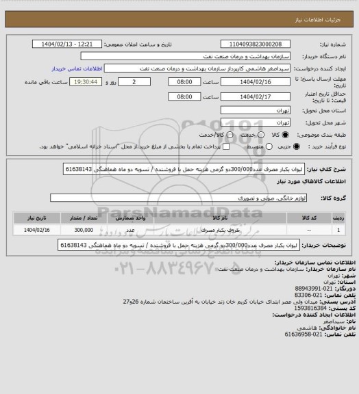 استعلام لیوان یکبار مصرف عدد300/000دو گرمی 
هزینه حمل با فروشنده / تسویه دو ماه 
 هماهنگی 61638143