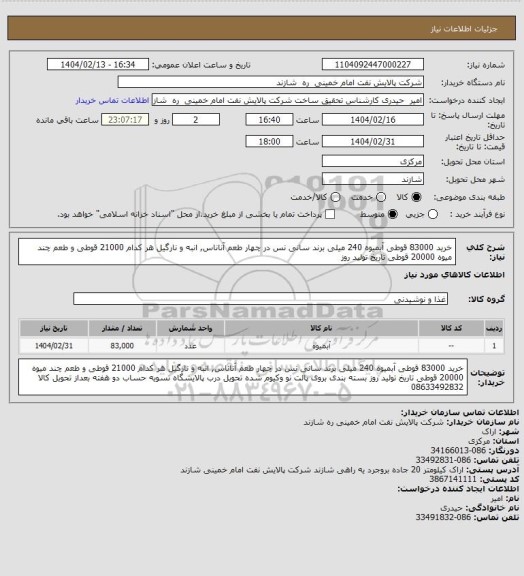 استعلام خرید 83000 قوطی آبمیوه 240 میلی برند سانی نس
در چهار طعم آناناس, انبه و نارگیل هر کدام 21000 قوطی و طعم چند میوه 20000 قوطی
تاریخ تولید روز