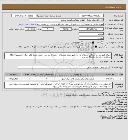 استعلام اجرای قیرپاشی و آسفالت روستای بازویی شهرستان تنگستان– اعتبارات بند ,س , تبصره هفت (قیر رایگان)تخصیص 16176
 قیرپاشی و آسفالت  5000 متر مربع