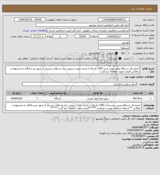 استعلام اجاره یک دستگاه مینی بوس مدل 1397 به بالا با راننده جهت سرویس ایاب و ذهاب پرسنل از  شهر دیر و کنگان به عسلویه و بلعکس    قیمت بصورت ماهانه درج گردد.