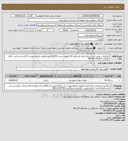 استعلام برکناری ، نصب، تست و راه اندازی فیدرخانه 20 کیلوولت پست 63/20 فنوج (مطابق شرایط پیوست )
کارشناس فنی ، آقای گلزاری :31137307-054