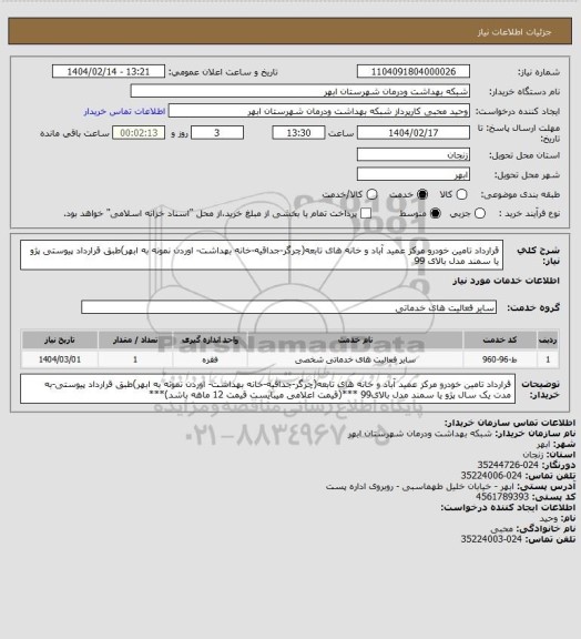 استعلام قرارداد تامین خودرو مرکز عمید آباد و خانه های تابعه(چرگر-جداقیه-خانه بهداشت- اوردن نمونه به ابهر)طبق قرارداد پیوستی
پژو یا سمند مدل بالای 99