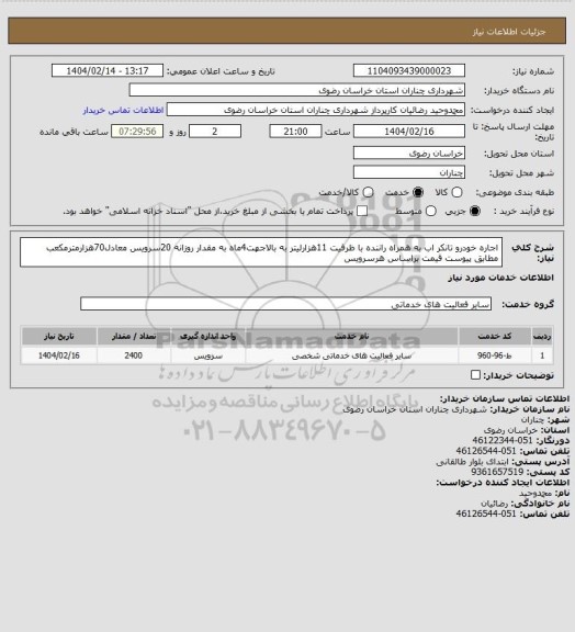 استعلام اجاره خودرو تانکر اب به همراه راننده با ظرفیت 11هزارلیتر به بالاجهت4ماه به مقدار روزانه 20سرویس معادل70هزارمترمکعب مطابق پیوست قیمت براساس هرسرویس