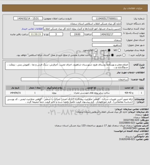 استعلام اصلاح معابر و بهسازی روستای طرود شهرستان شاهرود.
اجرای تخریب، آجرفرش، سنگ فرش و نما ، کفپوش بتنی ، نیمکت ، جدولگذاری و...
