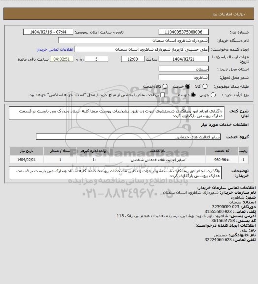 استعلام واگذاری انجام امور پیمانکاری شستشوی اموات زن طبق مشخصات پیوست ضمنا کلیه اسناد ومدارک می بایست در قسمت مدارک پیوستی بارگذاری گردد