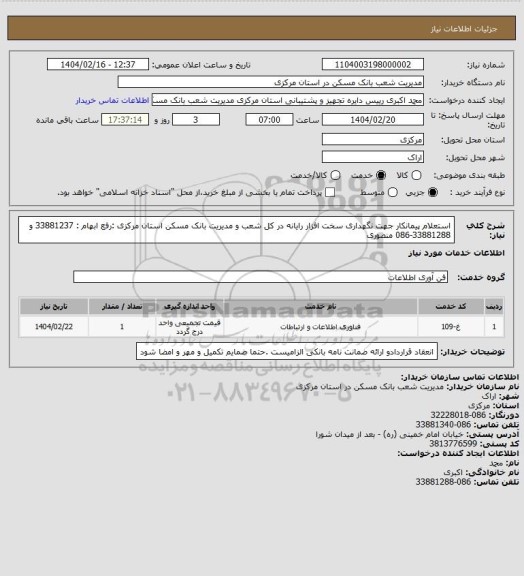 استعلام استعلام پیمانکار جهت نگهداری سخت افزار رایانه در کل شعب و مدیریت بانک مسکن استان مرکزی :رفع ابهام : 33881237 و 33881288-086 منصوری