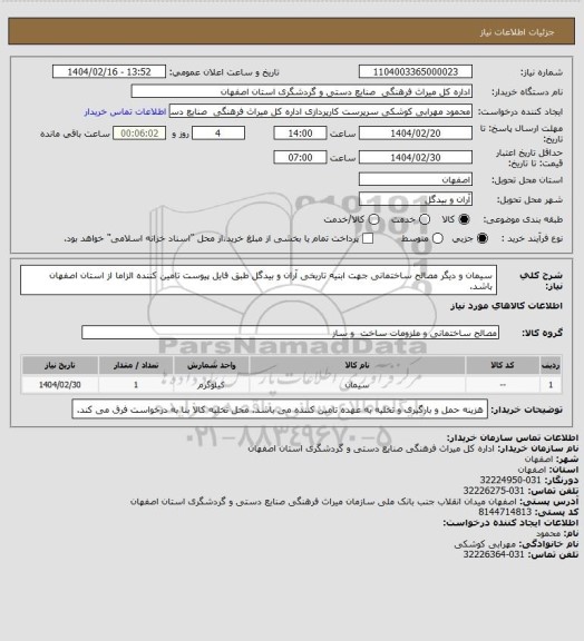 استعلام سیمان و دیگر مصالح ساختمانی جهت ابنیه تاریخی آران و بیدگل طبق فایل پیوست
تامین کننده الزاما از استان اصفهان باشد.