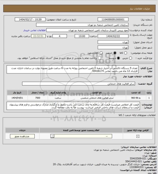 استعلام تعداد 5 دستگاه تاکسی در اختیار شعبه 2 تامین اجتماعی روزانه به مدت 6 ساعت طبق مصوبه دولت در ساعات اداری- مدت قرارداد 12 ماه می باشد- تماس 55426174