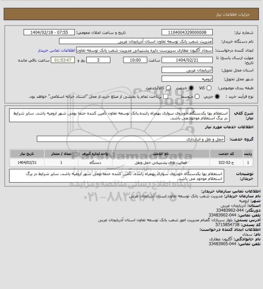 استعلام استعلام بها یکدستگاه خودروی سواری بهمراه راننده.بانک توسعه تعاون
تأمین کننده حتما بومی شهر ارومیه باشد.
سایر شرایط در برگ استعلام موجود می باشد.