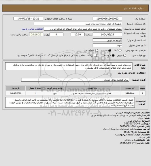 استعلام استعلام خرید و نصب نیروگاه خورشیدی 40 کیلو وات جهت استفاده در تامین برق و جبران ناترازی در ساختمان اداره مرکزی شهرداری خوی مطابق مشخصات فایل پیوستی