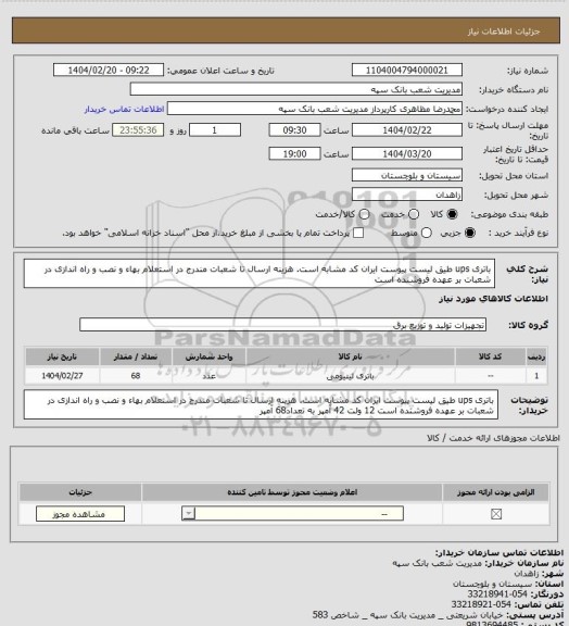 استعلام باتری ups طیق لیست پیوست ایران کد مشابه است. هزینه ارسال تا شعبات مندرج در استعلام بهاء و نصب و راه اندازی در شعبات بر عهده فروشنده است