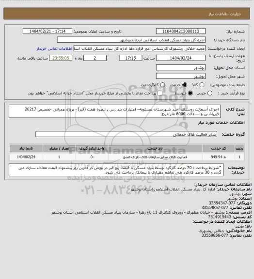 استعلام اجرای آسفالت روستای اخند شهرستان عسلویه– اعتبارات بند ,س , تبصره هفت (قیر) - پروژه عمرانی -تخصیص 20217
 قیرپاشی و آسفالت  6000 متر مربع