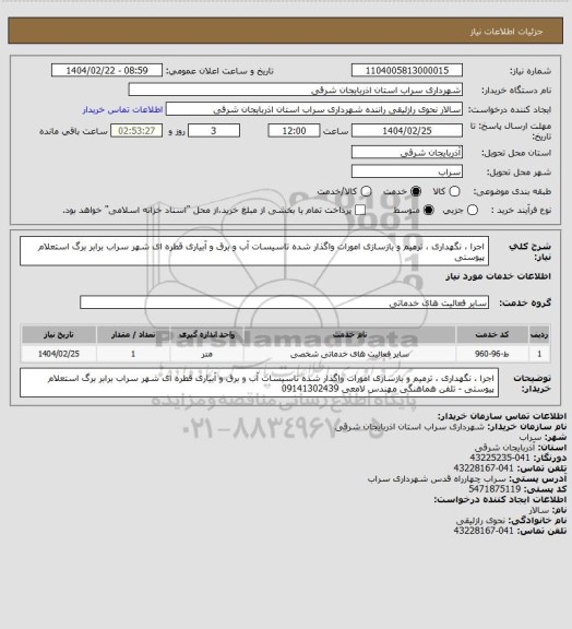 استعلام اجرا ، نگهداری ، ترمیم و بازسازی امورات واگذار شده تاسیسات آب و برق و آبیاری قطره ای شهر سراب
برابر برگ استعلام پیوستی