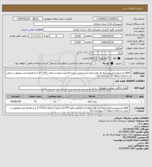 استعلام 500 متر مربع پرده زبرا درجه یک طرح اداری و سازمانی جهت 70 عدد پنجره در ابعاد ( 1.70*2 ) به همراه نصب وتحویل در محل ساختمان منطقه 3 شهرداری اراک
