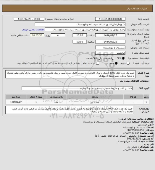 استعلام خرید یک عدد تانکر 14000لیتری با ورق گالوانیزه به صورت کامل جهت نصب بر روی کامیون بنز تک در ضمن داری آپاش عقب همراه با دکمه بادی و شیر تخلیه از یکطرف