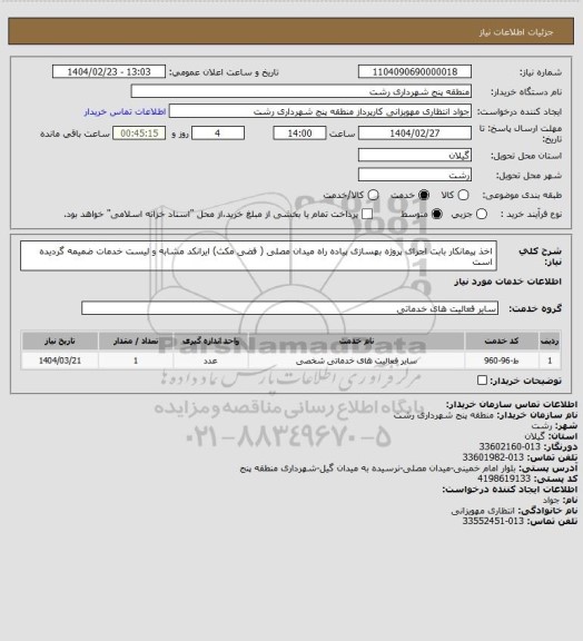 استعلام اخذ پیمانکار بابت اجرای پروژه بهسازی پیاده راه میدان مصلی ( فضی مکث)
ایرانکد مشابه و لیست خدمات ضمیمه گردیده است