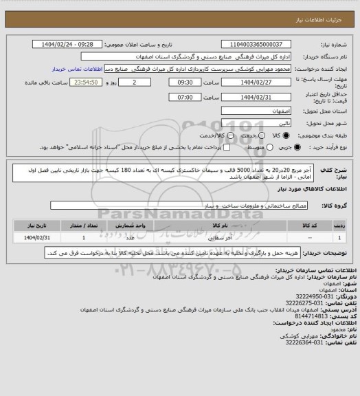 استعلام آجر مربع 20در20 به تعداد 5000 قالب و سیمان خاکستری کیسه ای به تعداد 180 کیسه جهت بازار تاریخی نایین
فصل اول امانی - الزاما از شهر اصفهان باشد