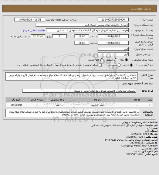 استعلام تقاضاخرید(قطعات کامپیوتر)طبق لیست پیوست.تحویل درمحل-پرداخت نقدی.اعلام مبلغ بدون محاسبه ارزش افزوده وارائه پیش فاکتوردرسامانه الزامی