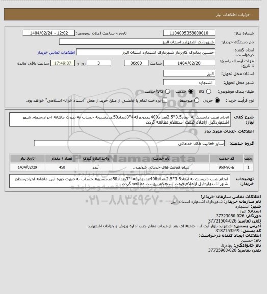 استعلام انجام نصب داربست به ابعاد3.5*2.5تعداد400عددوغرفه4*3تعداد50عددتسویه حساب به صورت ماهانه اجرادرسطح شهر اشتهاردقبل ازاعلام قبمت استعلام مطالعه گردد.