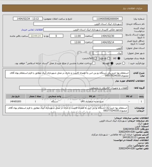 استعلام استعلام بها خرید یک دستگاه یو پی اس به همراه کابینت و باتری در محل شهرداری آبیک مطابق با فرم استعلام بهاء
آقای منصوری:09377524035
