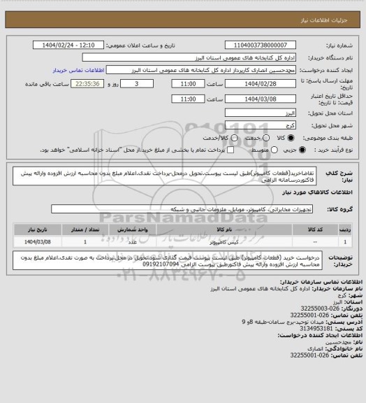 استعلام تقاضاخرید(قطعات کامپیوتر)طبق لیست پیوست.تحویل درمحل-پرداخت نقدی.اعلام مبلغ بدون محاسبه ارزش افزوده وارائه پیش فاکتوردرسامانه الزامی
