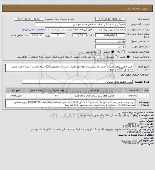 استعلام خرید و نصب چمن روستای علی آباد  شهرستان جم– نوع اعتبار : استانی -تخصیص6000
شرح عملیات : تهیه و نصب چمن مصنوعی 675 متر مربع