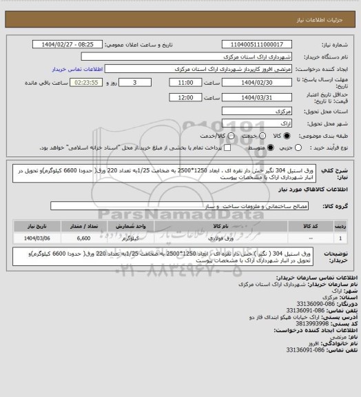 استعلام ورق استیل 304 نگیر  خش دار نقره ای ، ابعاد 1250*2500 به ضخامت 1/25به تعداد 220 ورق( حدودا 6600 کیلوگرم)و تحویل در انبار شهرداری اراک با مشخصات پیوست