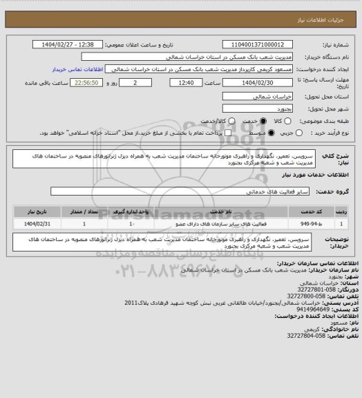 استعلام سرویس، تعمیر، نگهداری و راهبری موتورخانه ساختمان مدیریت شعب به همراه دیزل ژنراتورهای منصوبه در ساختمان های مدیریت شعب و شعبه مرکزی بجنورد