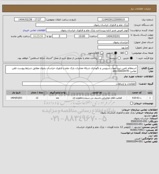 استعلام استعلام تامین نیرو جهت سرویس و نگهداری شبکه مخابرات پارک علم و فناوری خراسان رضوی مطابق شرایط پیوست
تلفن تماس: 05135003479