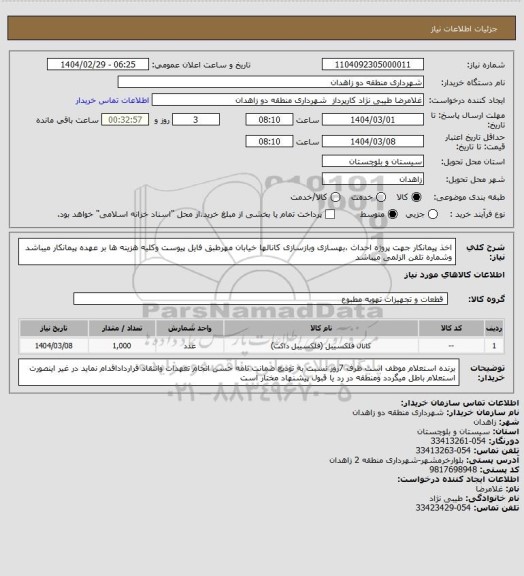 استعلام اخذ پیمانکار جهت پروژه احداث ،بهسازی وبازسازی کانالها  خیابان مهرطبق فایل پیوست  وکلیه هزینه ها بر عهده پیمانکار میباشد وشماره تلفن الزلمی میباشد