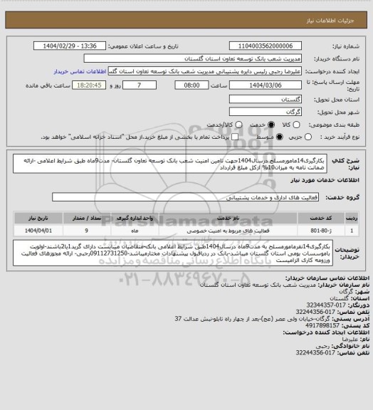 استعلام بکارگیری14مامورمسلح  درسال1404جهت تامین امنیت شعب بانک توسعه تعاون گلستان- مدت9ماه طبق شرایط اعلامی -ارائه ضمانت نامه  به میزان10% ازکل مبلغ قرارداد