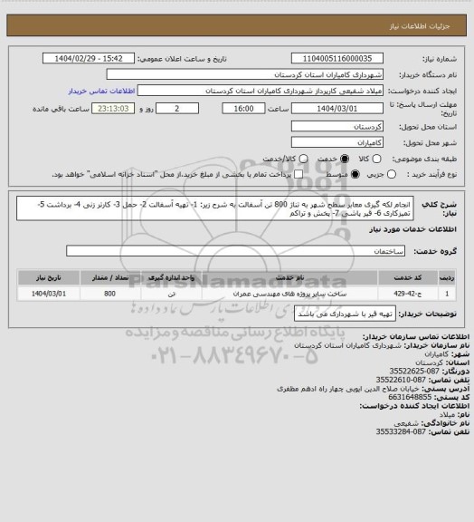 استعلام انجام لکه گیری معابر سطح شهر به تناژ 800 تن آسفالت به شرح زیر:
1- تهیه آسفالت 2- حمل 3- کارتر زنی 4- برداشت 5- تمیزکاری 6- قیر پاشی 7- پخش و تراکم