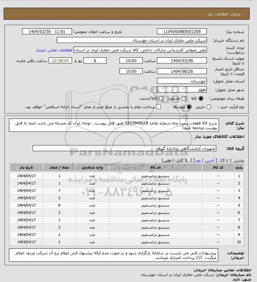 استعلام شرح کالا قطعات تست چاه شماره تقاضا 0303948018 طبق فایل پیوست . توجه: ایران کد مشابه می باشد حتما به فایل پیوست مراجعه شود.