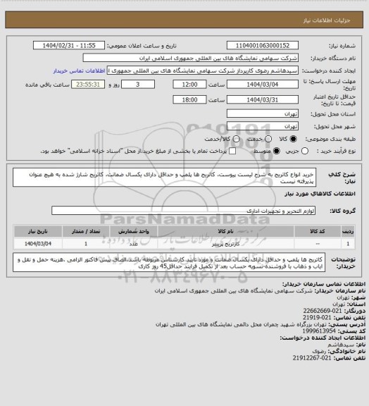 استعلام خرید انواع کاتریج به شرح لیست پیوست، کاتریج ها پلمپ و حداقل دارای یکسال ضمانت، کاتریج شارژ شده به هیچ عنوان پذیرفته نیست