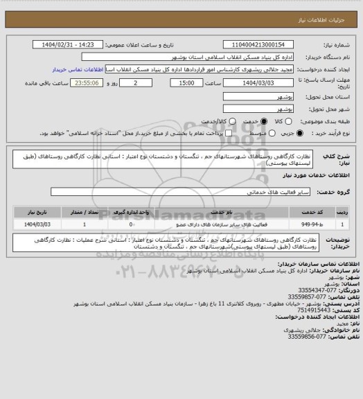 استعلام نظارت کارگاهی روستاهای شهرستانهای جم ، تنگستان و دشتستان
نوع اعتبار : استانی 
 نظارت کارگاهی روستاهای (طبق لیستهای پیوستی)