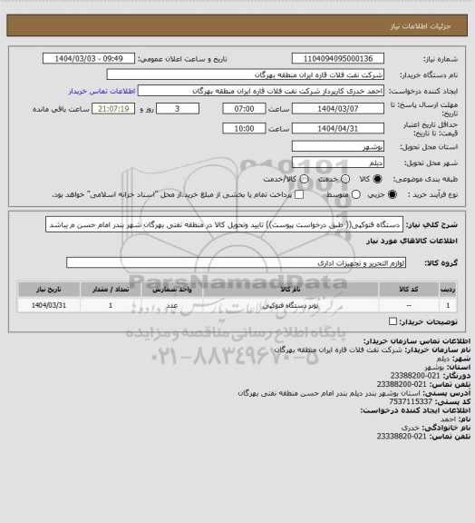 استعلام دستگاه فتوکپی(( طبق درخواست پیوست))
تایید وتحویل کالا در منطقه نفتی بهرگان شهر بندر امام حسن م یباشد