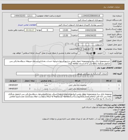 استعلام خریدمجموعه بازی سه ودومجموعه تحویل ونصب درشهراشتهاردتسویه حساب بعدازتاییدمسئول مربوطه دردوقسط یکی پس ازتحویل ودیگری یکماه پس از آن اسناد مطالعه گردد