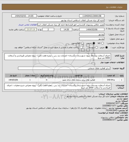 استعلام اجرای آسفالت روستای بنیون شهرستان تنگستان– اعتبارات بند ,س , تبصره هفت (قیر) - پروژه عمرانی 
 قیرپاشی و آسفالت  3000 متر مربع