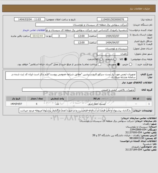 استعلام تجهیزات ایمنی مورد نیاز پست سرکور،کتیج و پیشین "مطابق شرایط خصوصی پیوست"لازم بذکر است ایران کد ثبت شده در سامانه مشابه میباشد.