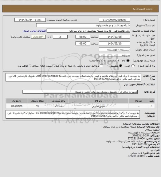 استعلام به پیوست 1 برگ فرم استعلام مانیتور و کیس با مشخصات   پیوست می باشد%   09390025808 آقای دهواری کارشناس ای تی-- مسئول امور مالی خانم ریگی09155472667