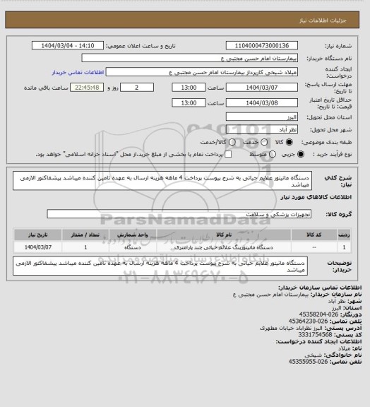استعلام دستگاه  مانیتور علایم حیاتی به شرح پیوست پرداخت 4 ماهه هزینه ارسال به عهده تامین کننده میباشد پیشفاکتور الازمی میباشد