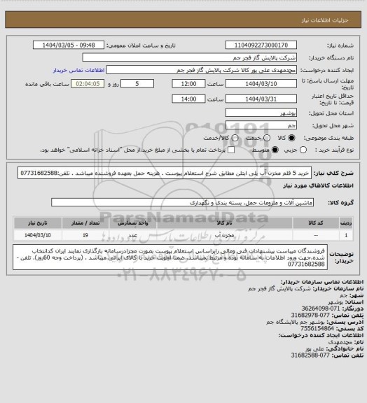 استعلام   خرید 5 قلم مخزن آب پلی ایتلن مطابق شرح استعلام پیوست .
هزینه حمل بعهده فروشنده میباشد .
تلفن:07731682588