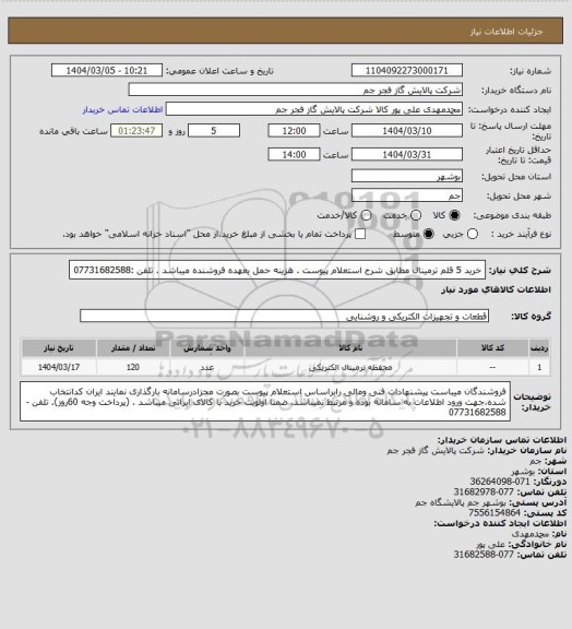 استعلام  خرید 5 قلم ترمینال مطابق شرح استعلام پیوست .
هزینه حمل بعهده فروشنده میباشد .
تلفن :07731682588