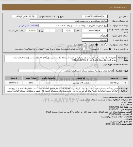 استعلام  اجاره باشگاه بدن سازی درمرکز شهر بندرعباس جهت استفاده 20 نفر از پرسنل(آقا و خانم)بهداشت ودرمان صنعت نفت هرمزگان// کارپرداز: آقای فرخی فر 09173688406