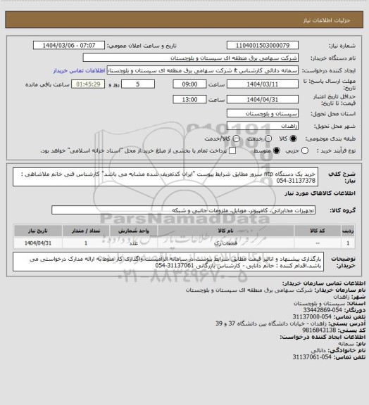 استعلام خرید یک دستگاه ntp سرور مطابق شرایط پیوست "ایران کدتعریف شده مشابه می باشد"
کارشناس فنی خانم ملاشاهی : 31137378-054