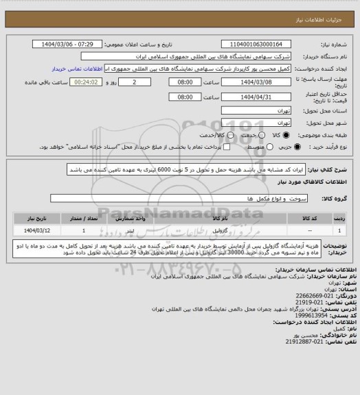 استعلام ایران کد مشابه می باشد 
هزینه حمل و تحویل در 5 نوبت 6000 لیتری به عهده تامین کننده می باشد