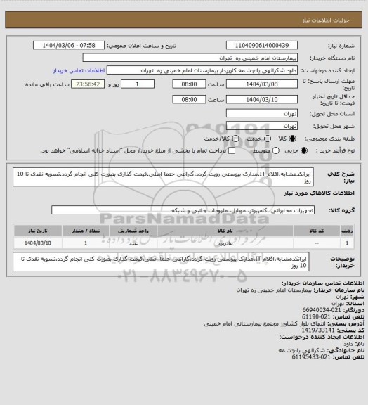 استعلام ایرانکدمشابه.اقلام IT.مدارک پیوستی رویت گردد.گارانتی حتما اصلی.قیمت گذاری بصورت کلی انجام گردد.تسویه نقدی تا 10 روز